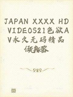 JAPAN XXXX HD VIDEOS21色欲AV永久无码精品无码